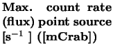 $\textstyle \parbox{3.5cm}{{\bf Max. count rate (flux) point
source
[s$^{-1}$ ] ([mCrab])}}$
