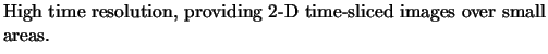 $\textstyle \parbox{11cm}{High time resolution, providing
2-D time-sliced images over small areas.}$